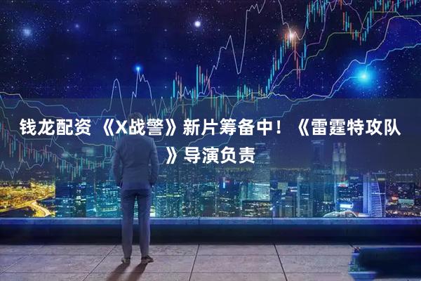 钱龙配资 《X战警》新片筹备中！《雷霆特攻队》导演负责