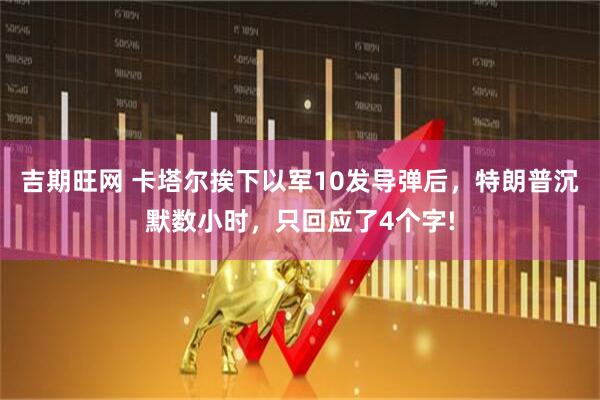 吉期旺网 卡塔尔挨下以军10发导弹后，特朗普沉默数小时，只回应了4个字!