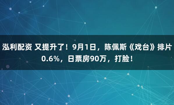 泓利配资 又提升了！9月1日，陈佩斯《戏台》排片0.6%，日票房90万，打脸！